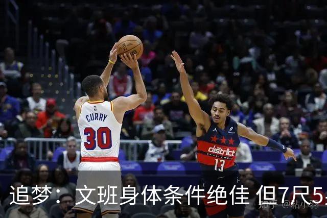 追梦：文班身体条件绝佳 但7尺5身高会限制他希望别重蹈奥登覆辙